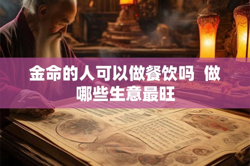 金命的人可以做餐饮吗  做哪些生意最旺