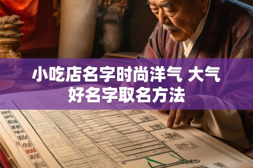 小吃店名字时尚洋气 大气好名字取名方法