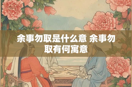 余事勿取是什么意 余事勿取有何寓意