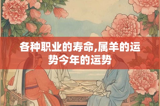 各种职业的寿命,属羊的运势今年的运势