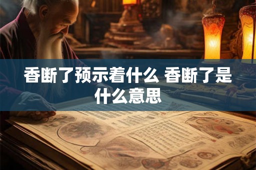 香断了预示着什么 香断了是什么意思 香断了预示着什么 香断了是什么意思