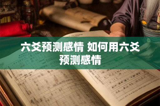 六爻预测感情 如何用六爻预测感情