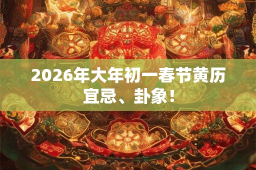 2026年大年初一春节黄历宜忌、卦象！