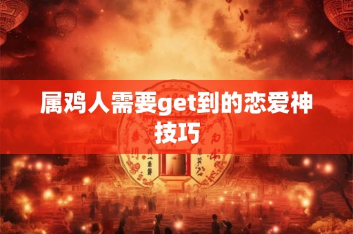 属鸡人需要get到的恋爱神技巧