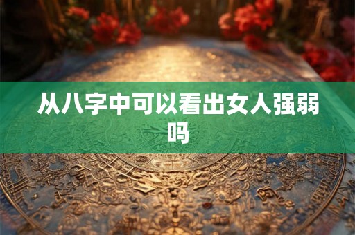 从八字中可以看出女人强弱吗