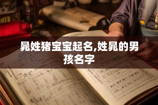 晁姓猪宝宝起名,姓晁的男孩名字