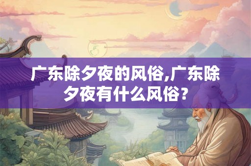 广东除夕夜的风俗,广东除夕夜有什么风俗？