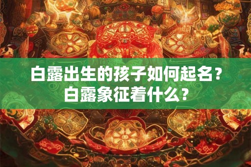 白露出生的孩子如何起名？白露象征着什么？