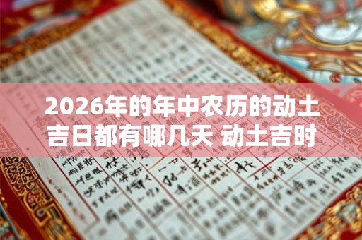 2026年的年中农历的动土吉日都有哪几天 动土吉时查询