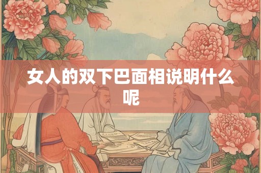 女人的双下巴面相说明什么呢