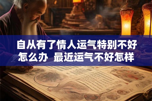 自从有了情人运气特别不好怎么办  最近运气不好怎样改善