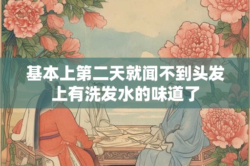 基本上第二天就闻不到头发上有洗发水的味道了