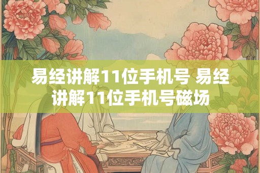 易经讲解11位手机号 易经讲解11位手机号磁场