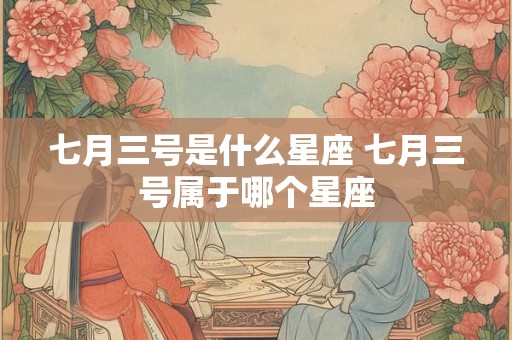 七月三号是什么星座 七月三号属于哪个星座
