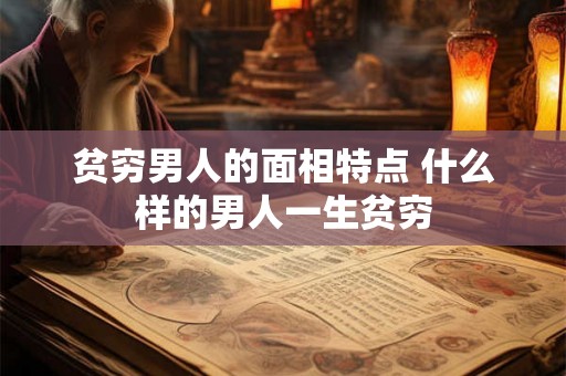 贫穷男人的面相特点 什么样的男人一生贫穷