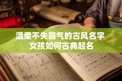 温柔不失霸气的古风名字 女孩如何古典起名