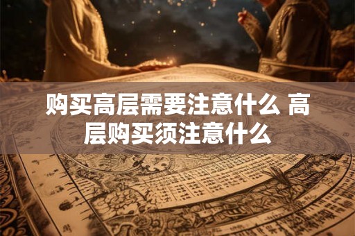 购买高层需要注意什么 高层购买须注意什么