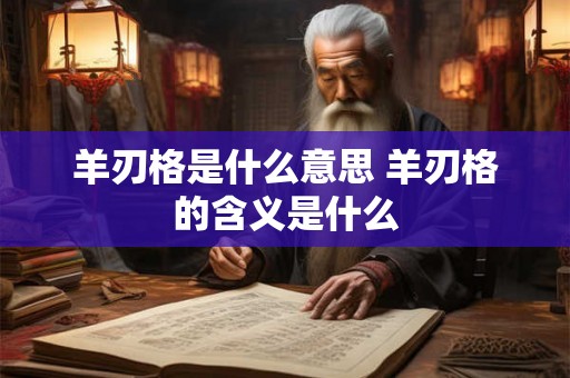 羊刃格是什么意思 羊刃格的含义是什么