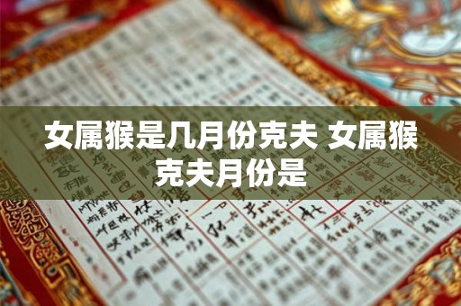 女属猴是几月份克夫 女属猴克夫月份是