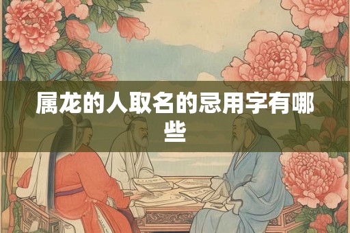 属龙的人取名的忌用字有哪些