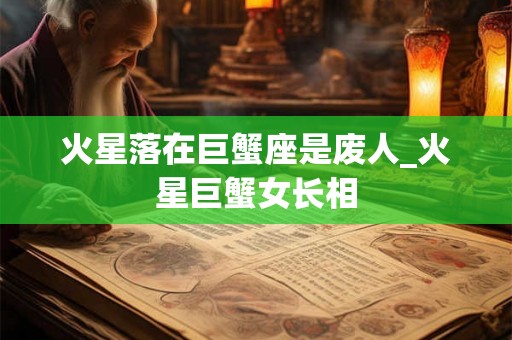 火星落在巨蟹座是废人_火星巨蟹女长相