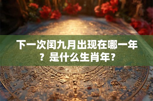 下一次闰九月出现在哪一年？是什么生肖年？
