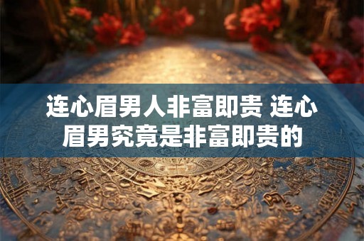 连心眉男人非富即贵 连心眉男究竟是非富即贵的 连心眉男人非富即贵 连心眉男究竟是非富即贵的