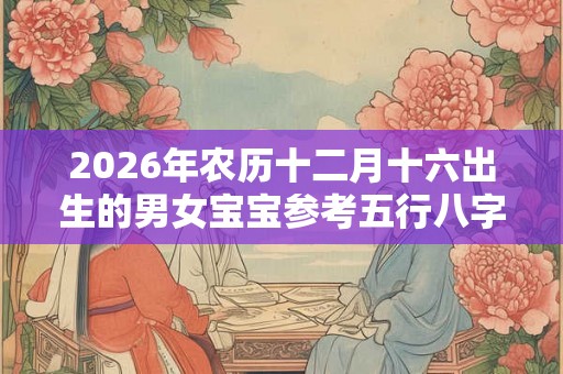 2026年农历十二月十六出生的男女宝宝参考五行八字起名