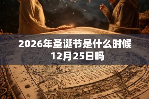2026年圣诞节是什么时候  12月25日吗