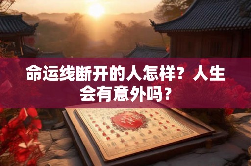 命运线断开的人怎样？人生会有意外吗？