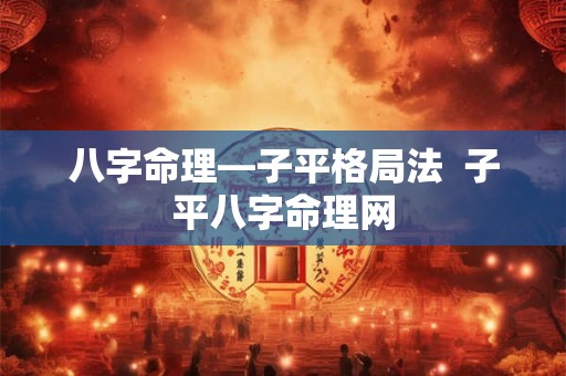 八字命理—子平格局法  子平八字命理网