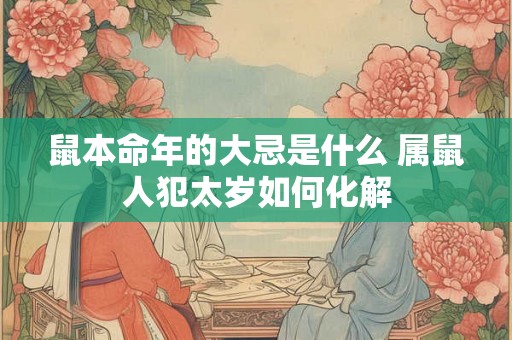 鼠本命年的大忌是什么 属鼠人犯太岁如何化解