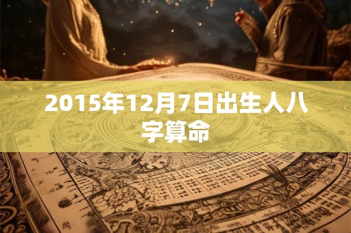 2015年12月7日出生人八字算命