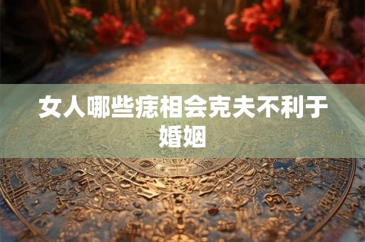 女人哪些痣相会克夫不利于婚姻
