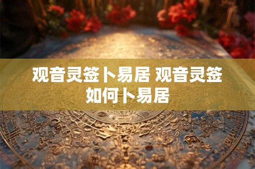 观音灵签卜易居 观音灵签如何卜易居
