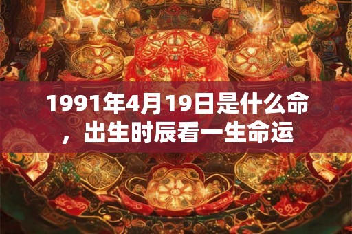 1991年4月19日是什么命，出生时辰看一生命运