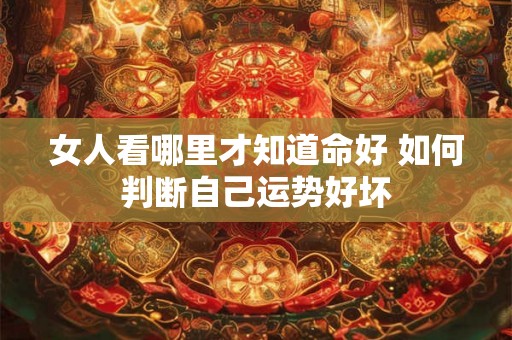 女人看哪里才知道命好 如何判断自己运势好坏