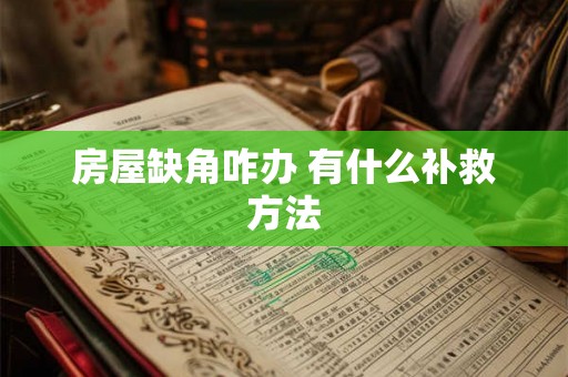 房屋缺角咋办 有什么补救方法 房屋缺角咋办 有什么补救方法