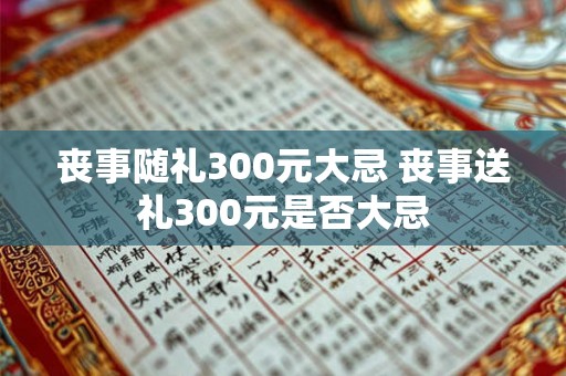 丧事随礼300元大忌 丧事送礼300元是否大忌