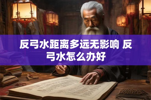 反弓水距离多远无影响 反弓水怎么办好