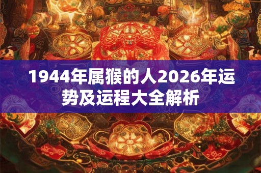 1944年属猴的人2026年运势及运程大全解析
