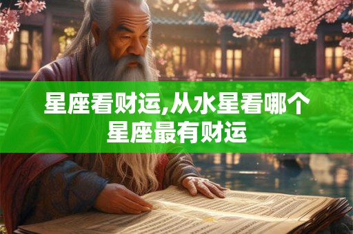 星座看财运,从水星看哪个星座最有财运 星座看财运,从水星看哪个星座最有财运