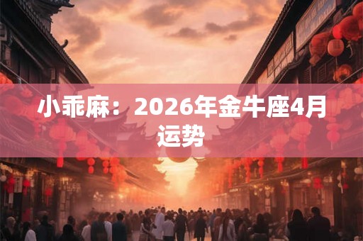 小乖麻：2026年金牛座4月运势