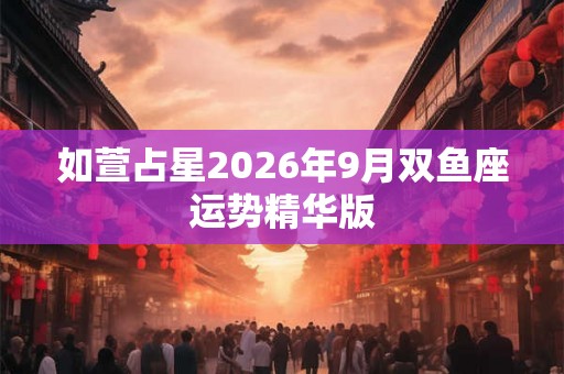 如萱占星2026年9月双鱼座运势精华版