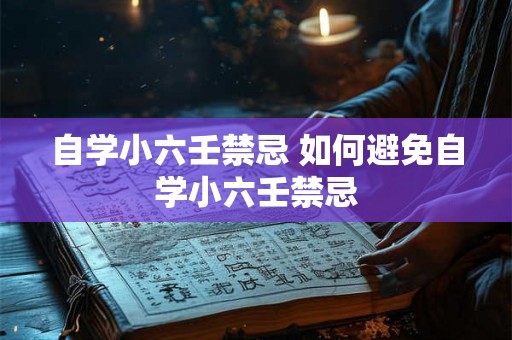 自学小六壬禁忌 如何避免自学小六壬禁忌