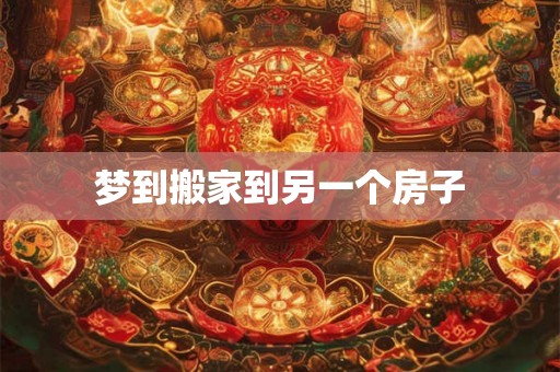 梦到搬家到另一个房子