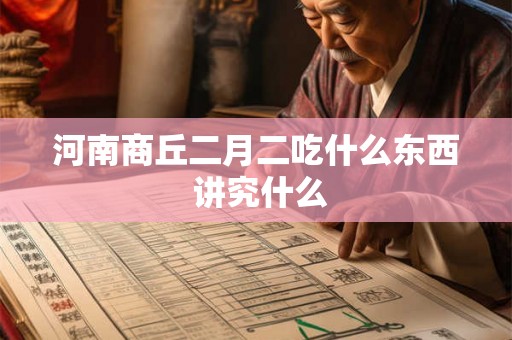 河南商丘二月二吃什么东西 讲究什么