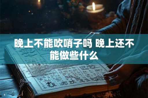 晚上不能吹哨子吗 晚上还不能做些什么