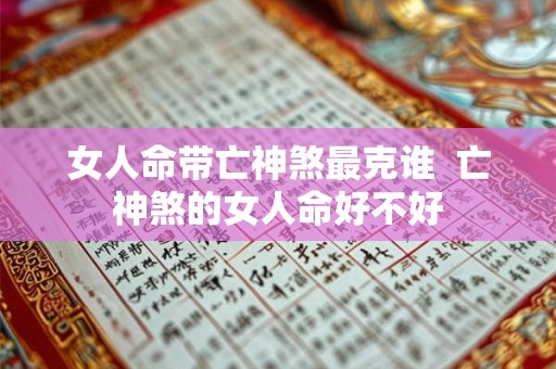 女人命带亡神煞最克谁  亡神煞的女人命好不好