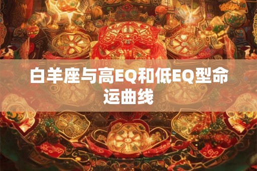 白羊座与高EQ和低EQ型命运曲线 白羊座与高EQ和低EQ型命运曲线